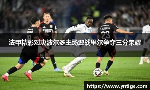 法甲精彩对决波尔多主场迎战里尔争夺三分荣耀